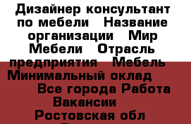 Дизайнер-консультант по мебели › Название организации ­ Мир Мебели › Отрасль предприятия ­ Мебель › Минимальный оклад ­ 15 000 - Все города Работа » Вакансии   . Ростовская обл.,Донецк г.